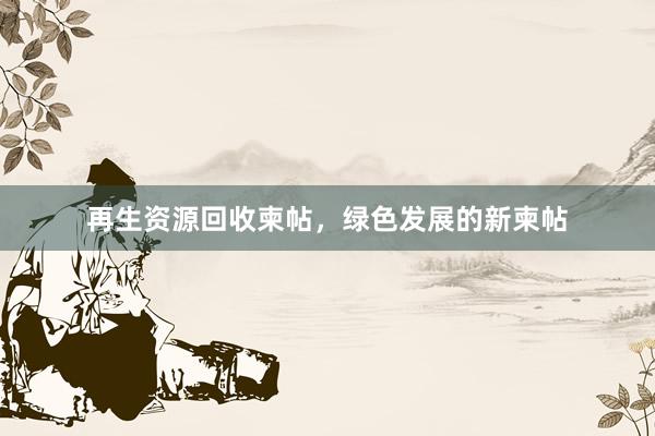 再生资源回收柬帖，绿色发展的新柬帖